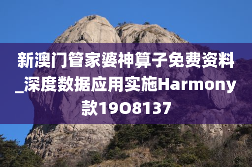 新澳门管家婆神算子免费资料_深度数据应用实施Harmony款19O8137