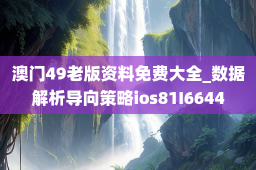 澳门49老版资料免费大全_数据解析导向策略ios81I6644