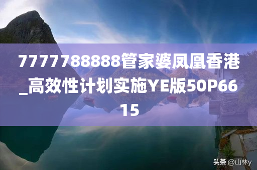 7777788888管家婆凤凰香港_高效性计划实施YE版50P6615