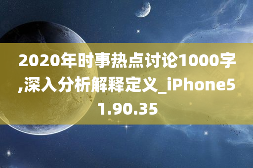 2020年时事热点讨论1000字,深入分析解释定义_iPhone51.90.35