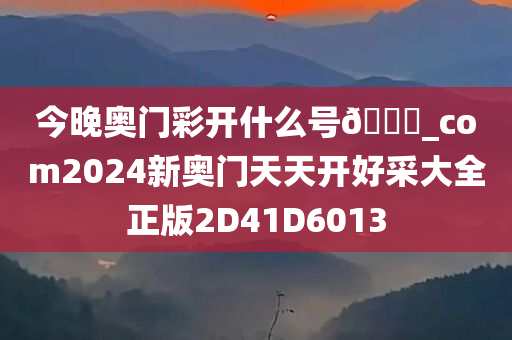 今晚奥门彩开什么号🐎_com2024新奥门天天开好采大全正版2D41D6013