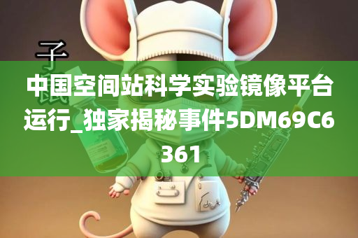 中国空间站科学实验镜像平台运行_独家揭秘事件5DM69C6361