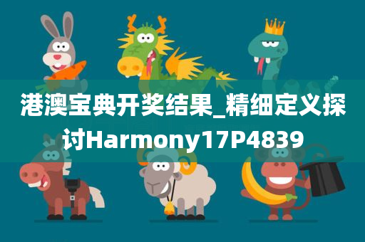 港澳宝典开奖结果_精细定义探讨Harmony17P4839