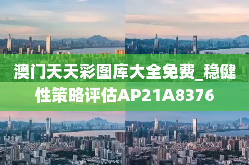 澳门天天彩图库大全免费_稳健性策略评估AP21A8376