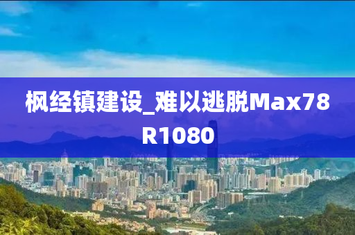 枫经镇建设_难以逃脱Max78R1080