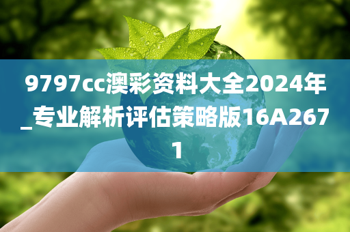 9797cc澳彩资料大全2024年_专业解析评估策略版16A2671