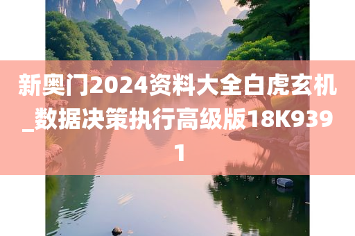 新奥门2024资料大全白虎玄机_数据决策执行高级版18K9391