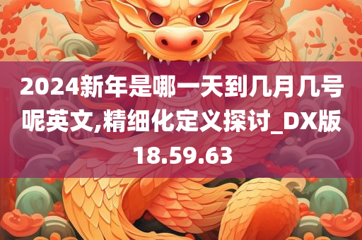 2024新年是哪一天到几月几号呢英文,精细化定义探讨_DX版18.59.63