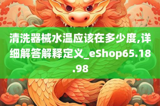 清洗器械水温应该在多少度,详细解答解释定义_eShop65.18.98