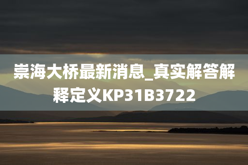 崇海大桥最新消息_真实解答解释定义KP31B3722