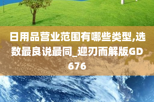 日用品营业范围有哪些类型,选数最良说最同_迎刃而解版GD676