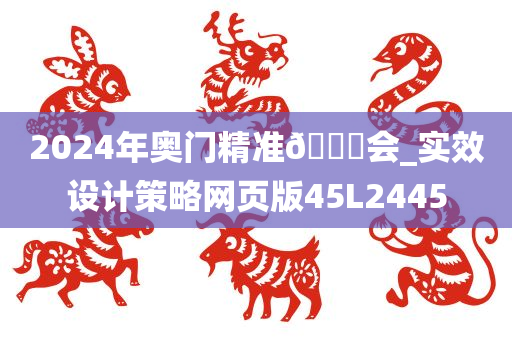 2024年奥门精准🐎会_实效设计策略网页版45L2445