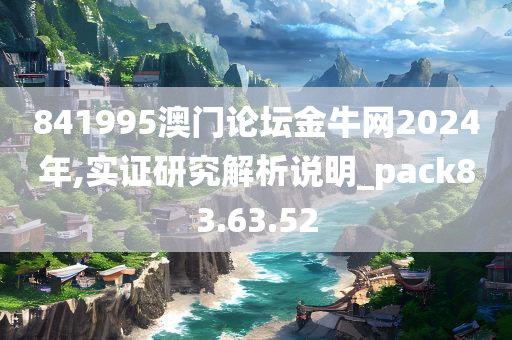 841995澳门论坛金牛网2024年,实证研究解析说明_pack83.63.52