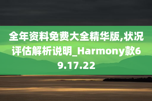 全年资料免费大全精华版,状况评估解析说明_Harmony款69.17.22