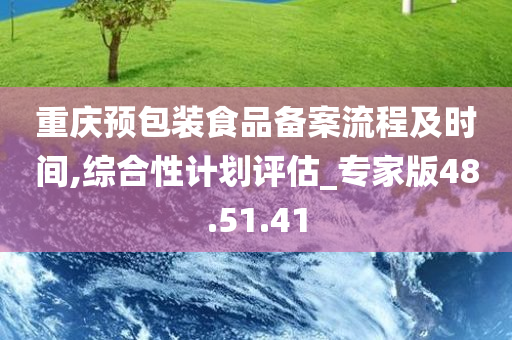 重庆预包装食品备案流程及时间,综合性计划评估_专家版48.51.41