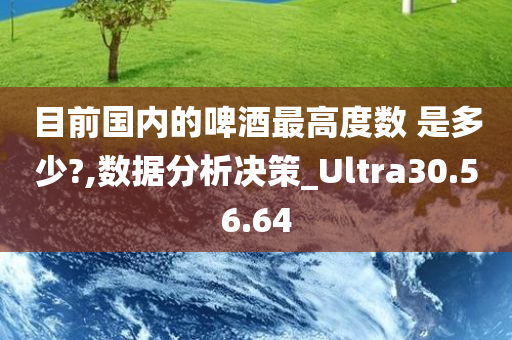 目前国内的啤酒最高度数 是多少?,数据分析决策_Ultra30.56.64