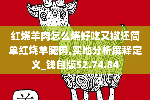 红烧羊肉怎么烧好吃又嫩还简单红烧羊腿肉,实地分析解释定义_钱包版52.74.84