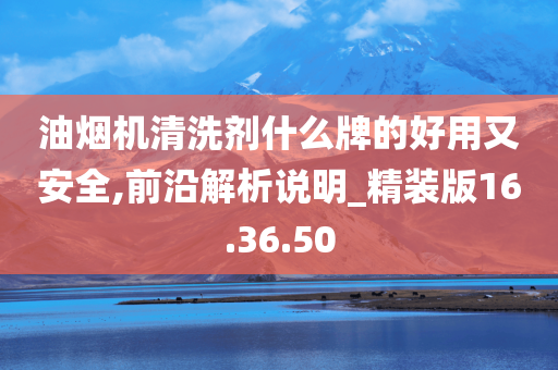 油烟机清洗剂什么牌的好用又安全,前沿解析说明_精装版16.36.50