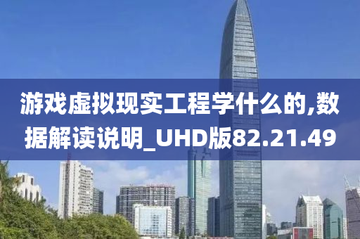 游戏虚拟现实工程学什么的,数据解读说明_UHD版82.21.49