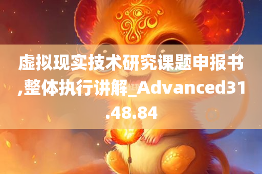 虚拟现实技术研究课题申报书,整体执行讲解_Advanced31.48.84