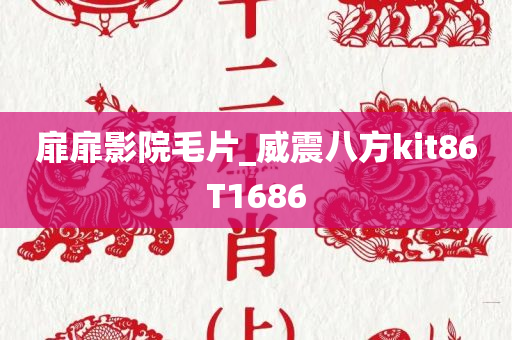 扉扉影院毛片_威震八方kit86T1686