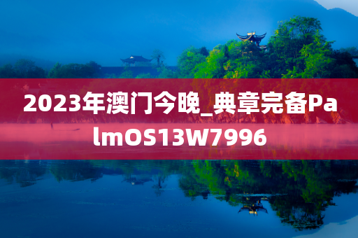 2023年澳门今晚_典章完备PalmOS13W7996