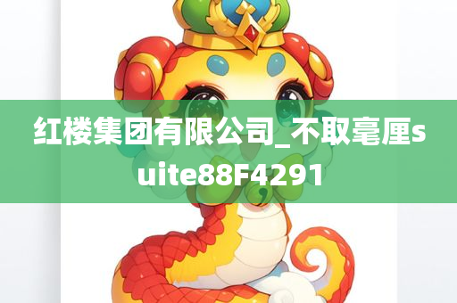 红楼集团有限公司_不取毫厘suite88F4291