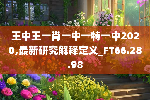 王中王一肖一中一特一中2020,最新研究解释定义_FT66.28.98