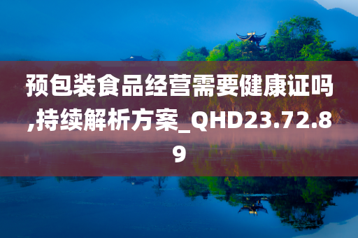 预包装食品经营需要健康证吗,持续解析方案_QHD23.72.89