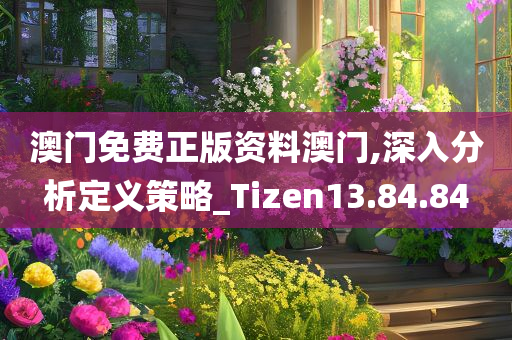 澳门免费正版资料澳门,深入分析定义策略_Tizen13.84.84