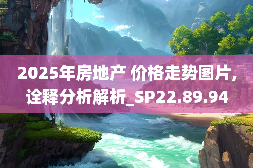 2025年房地产 价格走势图片,诠释分析解析_SP22.89.94