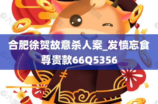 合肥徐贺故意杀人案_发愤忘食尊贵款66Q5356