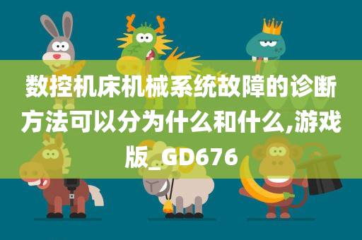 数控机床机械系统故障的诊断方法可以分为什么和什么,游戏版_GD676