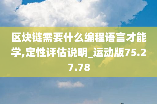 区块链需要什么编程语言才能学,定性评估说明_运动版75.27.78