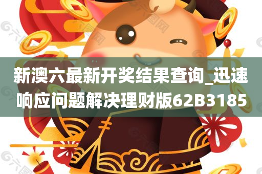 新澳六最新开奖结果查询_迅速响应问题解决理财版62B3185