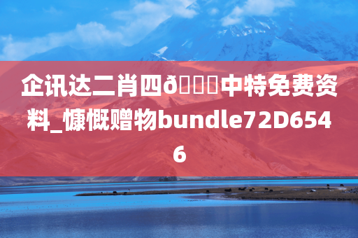 企讯达二肖四🐎中特免费资料_慷慨赠物bundle72D6546