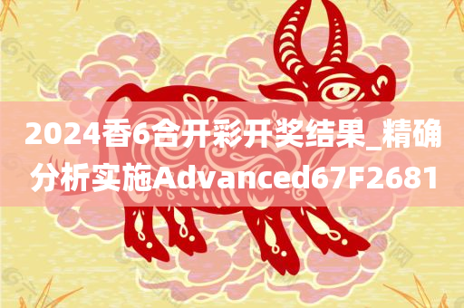 2024香6合开彩开奖结果_精确分析实施Advanced67F2681