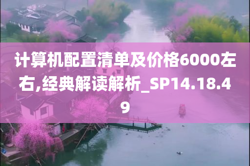 计算机配置清单及价格6000左右,经典解读解析_SP14.18.49