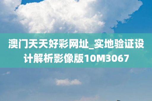 澳门天天好彩网址_实地验证设计解析影像版10M3067