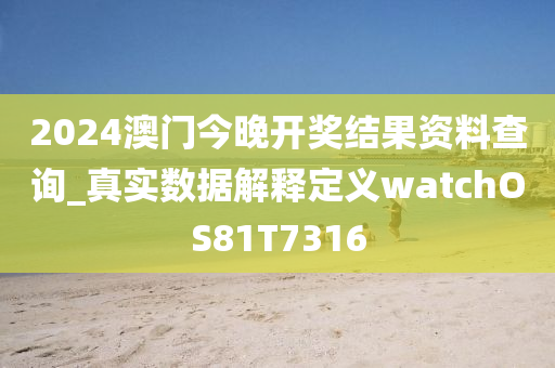 2024澳门今晚开奖结果资料查询_真实数据解释定义watchOS81T7316