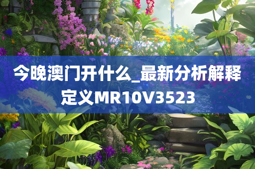 今晚澳门开什么_最新分析解释定义MR10V3523