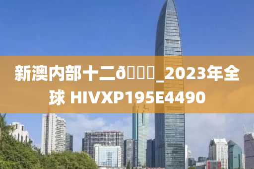 新澳内部十二🐎_2023年全球 HIVXP195E4490