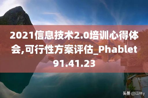 2021信息技术2.0培训心得体会,可行性方案评估_Phablet91.41.23