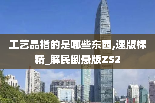 工艺品指的是哪些东西,速版标精_解民倒悬版ZS2