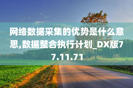 网络数据采集的优势是什么意思,数据整合执行计划_DX版77.11.71