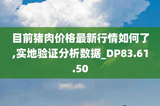 目前猪肉价格最新行情如何了,实地验证分析数据_DP83.61.50