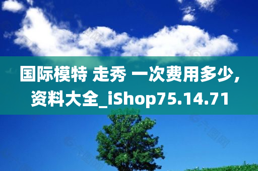 国际模特 走秀 一次费用多少,资料大全_iShop75.14.71