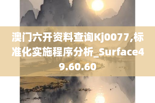 澳门六开资料查询Kj0077,标准化实施程序分析_Surface49.60.60