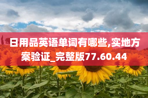 日用品英语单词有哪些,实地方案验证_完整版77.60.44