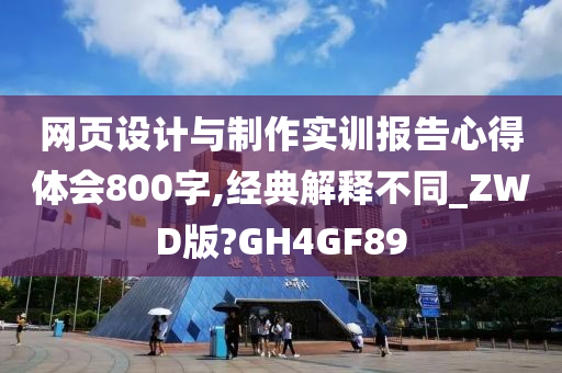 网页设计与制作实训报告心得体会800字,经典解释不同_ZWD版?GH4GF89